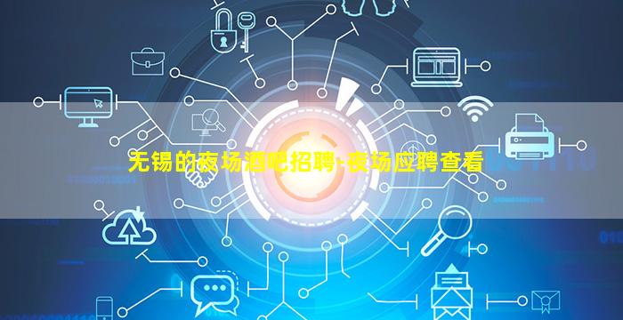 无锡的夜场酒吧招聘-夜场应聘查看